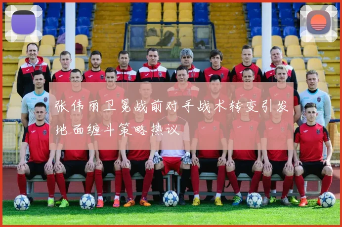 张伟丽卫冕战前对手战术转变引发地面缠斗策略热议